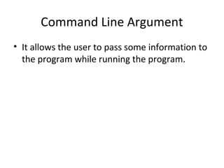 Command Line Argument
• It allows the user to pass some information to
the program while running the program.
 