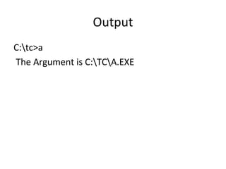 Output
C:tc>a
The Argument is C:TCA.EXE
 