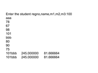 Enter the student regno,name,m1,m2,m3:100
aaa
78
67
98
101
bbb
80
90
75
101bbb 245.000000 81.666664
101bbb 245.000000 81.666664
 