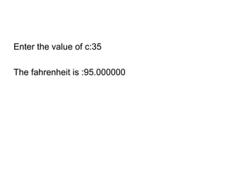 Enter the value of c:35
The fahrenheit is :95.000000
 