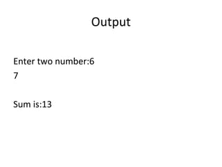 Output
Enter two number:6
7
Sum is:13
 