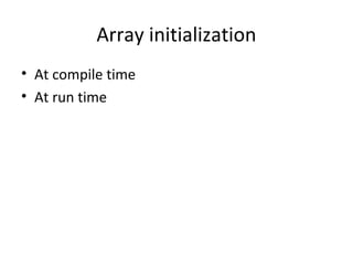 Array initialization
• At compile time
• At run time
 