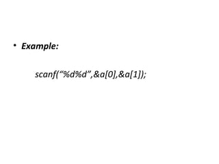 • Example:
scanf(“%d%d”,&a[0],&a[1]);
 