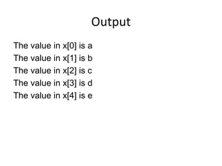 Output
The value in x[0] is a
The value in x[1] is b
The value in x[2] is c
The value in x[3] is d
The value in x[4] is e
 