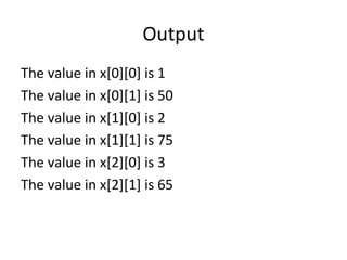 Output
The value in x[0][0] is 1
The value in x[0][1] is 50
The value in x[1][0] is 2
The value in x[1][1] is 75
The value in x[2][0] is 3
The value in x[2][1] is 65
 