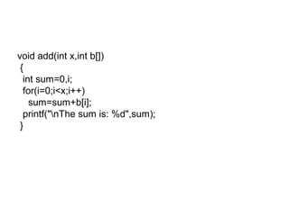 void add(int x,int b[])
{
int sum=0,i;
for(i=0;i<x;i++)
sum=sum+b[i];
printf("nThe sum is: %d",sum);
}
 