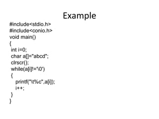 Example
#include<stdio.h>
#include<conio.h>
void main()
{
int i=0;
char a[]="abcd";
clrscr();
while(a[i]!='0')
{
printf("t%c",a[i]);
i++;
}
}
 