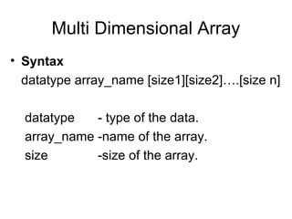 Multi Dimensional Array
• Syntax
datatype array_name [size1][size2]….[size n]
datatype - type of the data.
array_name -name of the array.
size -size of the array.
 