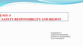 UNIT- 5
SAFETY RESPONSIBILITY AND RIGHTS
SABARISH.K.V
ASSISTANT PROFESSOR
SCHOOL OF ENGINNERING
VELS UNIVERSITY
 