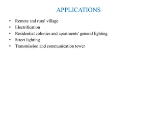 APPLICATIONS
• Remote and rural village
• Electrification
• Residential colonies and apartments’ general lighting
• Street lighting
• Transmission and communication tower
 