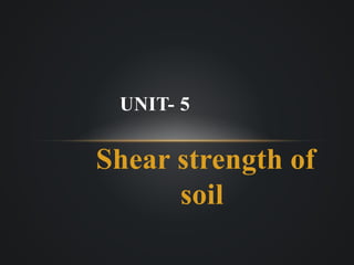 Shear strength of
soil
UNIT- 5
 