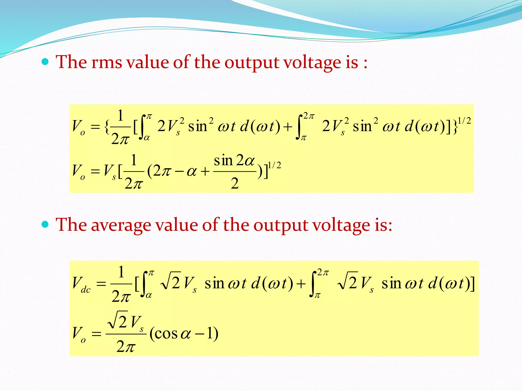  The rms value of the output voltage is :
 The average value of the output voltage is:
2/1
2/122
2
22
)]
2
2sin
2(
2
1
[
)]}(sin2)(sin2[
2
1
{










 
so
sso
VV
tdtVtdtVV
)1(cos
2
2
)](sin2)(sin2[
2
1 2

 








s
o
ssdc
V
V
tdtVtdtVV
 