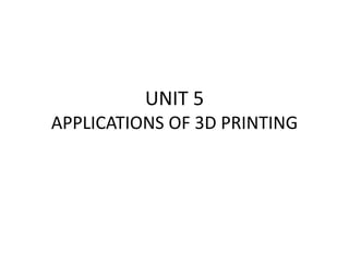 UNIT 5
APPLICATIONS OF 3D PRINTING
 