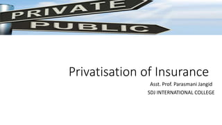 Privatisation of Insurance
Asst. Prof. Parasmani Jangid
SDJ INTERNATIONAL COLLEGE
 