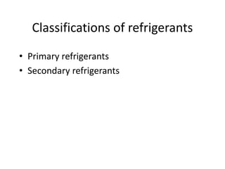 Classifications of refrigerants
• Primary refrigerants
• Secondary refrigerants
 