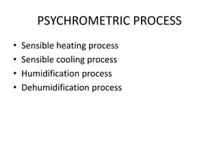 PSYCHROMETRIC PROCESS
• Sensible heating process
• Sensible cooling process
• Humidification process
• Dehumidification process
 
