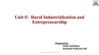 Unit-5: Rural Industrialization and
Entrepreneurship
Prepared by:
Ankur Sachdeva
Assistant Professor, ME
Ankur Sachdeva, Assistant Professor, ME
 