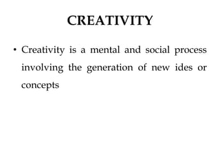 CREATIVITY
• Creativity is a mental and social process
involving the generation of new ides or
concepts
 