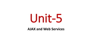 Unit-5
AJAX and Web Services
 