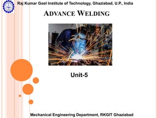 ADVANCE WELDING
Mechanical Engineering Department, RKGIT Ghaziabad
Raj Kumar Goel Institute of Technology, Ghaziabad, U.P., India
Unit-5
 