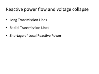 Reactive power flow and voltage collapse
• Long Transmission Lines
• Radial Transmission Lines
• Shortage of Local Reactive Power
 