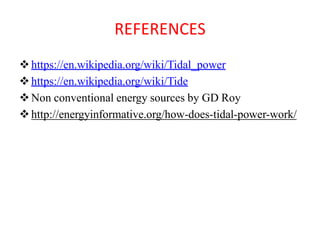 REFERENCES
https://en.wikipedia.org/wiki/Tidal_power
https://en.wikipedia.org/wiki/Tide
Non conventional energy sources by GD Roy
http://energyinformative.org/how-does-tidal-power-work/
 