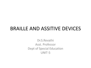 BRAILLE AND ASSITIVE DEVICES
Dr.S.Revathi
Asst. Professor
Dept of Special Education
UNIT-5
 
