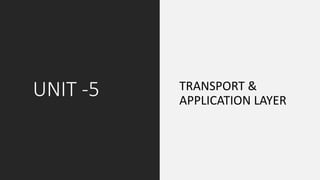 UNIT -5 TRANSPORT &
APPLICATION LAYER
 