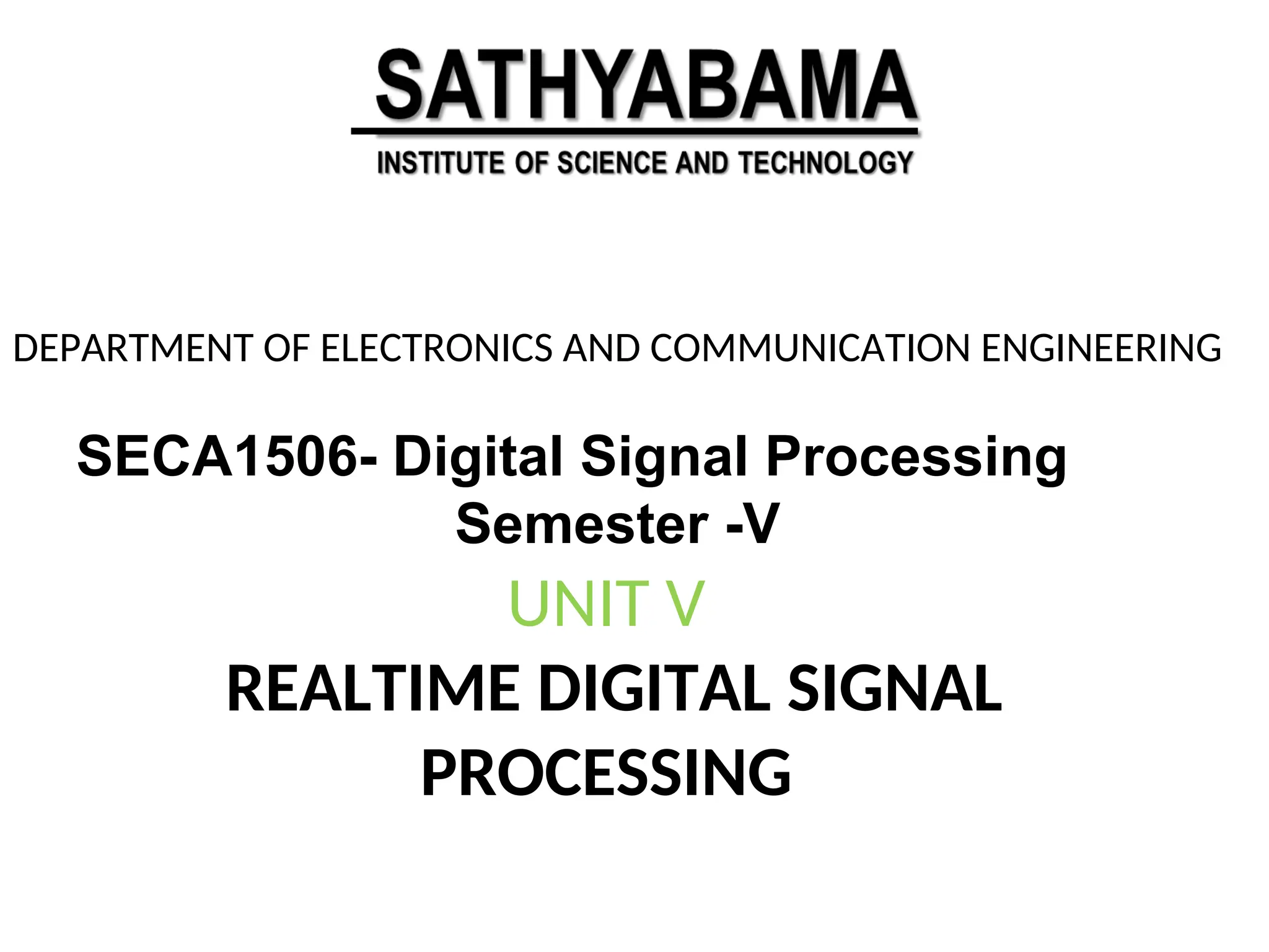 SECA1506- Digital Signal Processing
Semester -V
DEPARTMENT OF ELECTRONICS AND COMMUNICATION ENGINEERING
UNIT V
REALTIME DIGITAL SIGNAL
PROCESSING
 