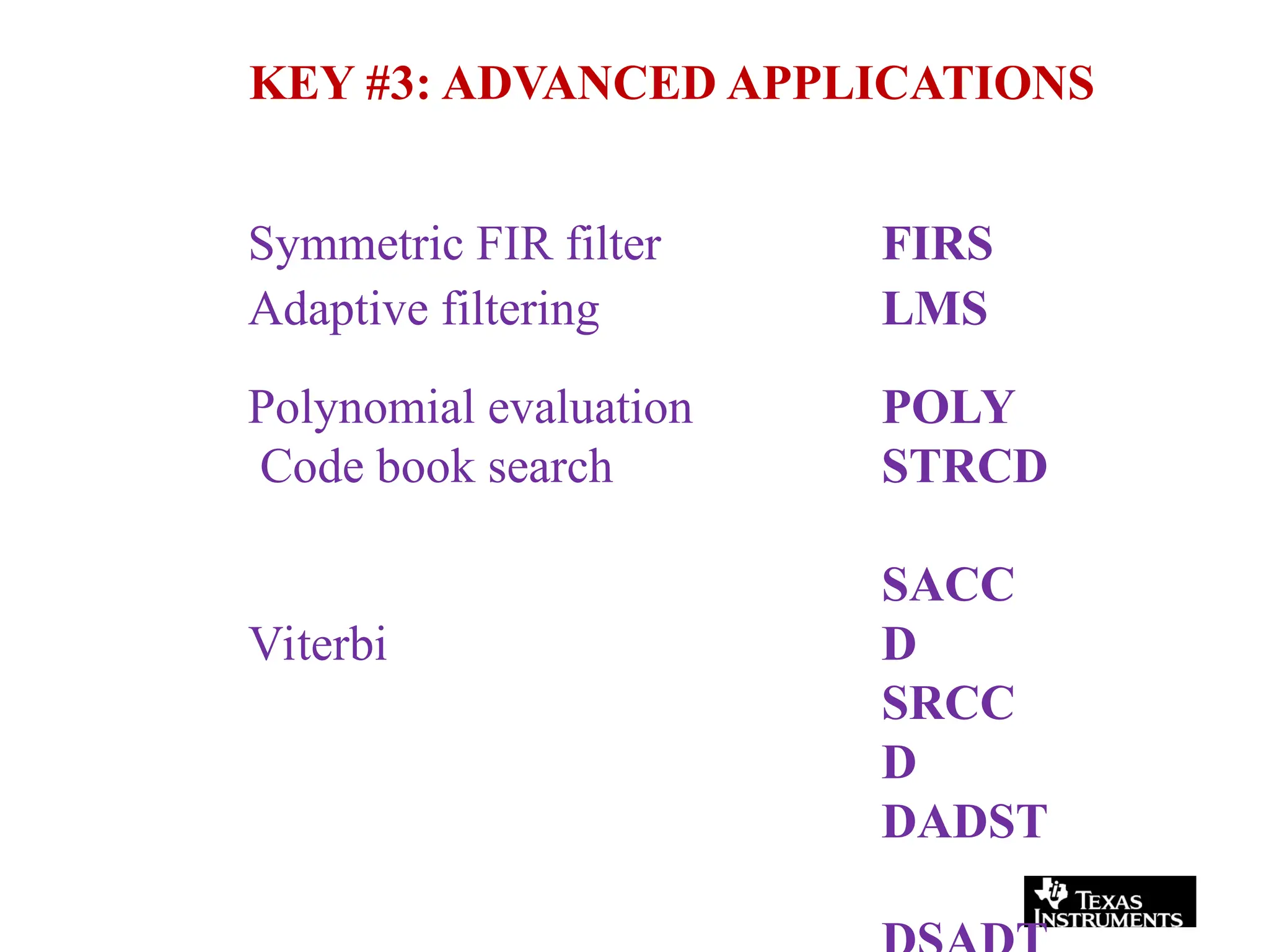 KEY #3: ADVANCED APPLICATIONS
Symmetric FIR filter
Adaptive filtering
Polynomial evaluation
Code book search
Viterbi
FIRS
LMS
POLY
STRCD
SACC
D
SRCC
D
DADST
 