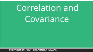 Correlation and
Covariance
PREPARED BY: PROF. SHAKUNTLA RAVANI
 