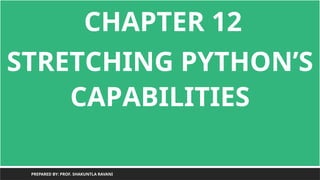 CHAPTER 12
STRETCHING PYTHON’S
CAPABILITIES
PREPARED BY: PROF. SHAKUNTLA RAVANI
 