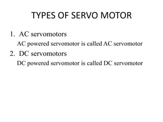 TYPES OF SERVO MOTOR
1. AC servomotors
AC powered servomotor is called AC servomotor
2. DC servomotors
DC powered servomotor is called DC servomotor
 