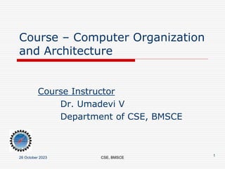 Course – Computer Organization
and Architecture
Course Instructor
Dr. Umadevi V
Department of CSE, BMSCE
26 October 2023 CSE, BMSCE
1
 