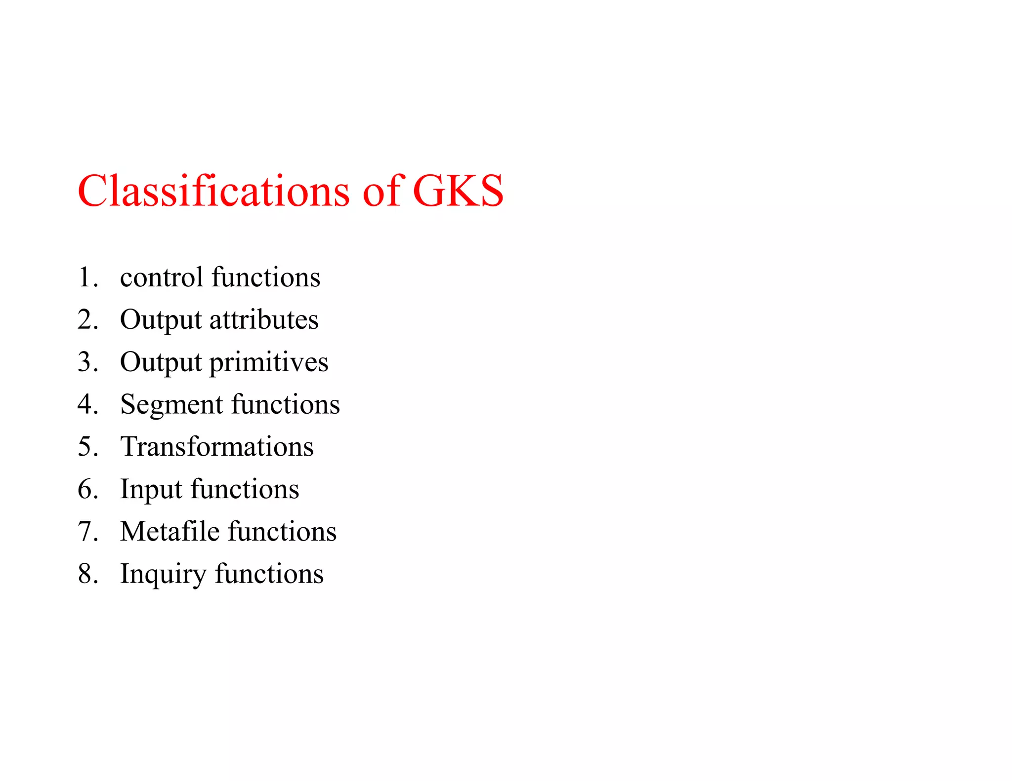 Classifications of GKS
1. control functions
2. Output attributes
3. Output primitives
4. Segment functions
5. Transformations
6. Input functions
7. Metafile functions
8. Inquiry functions
 