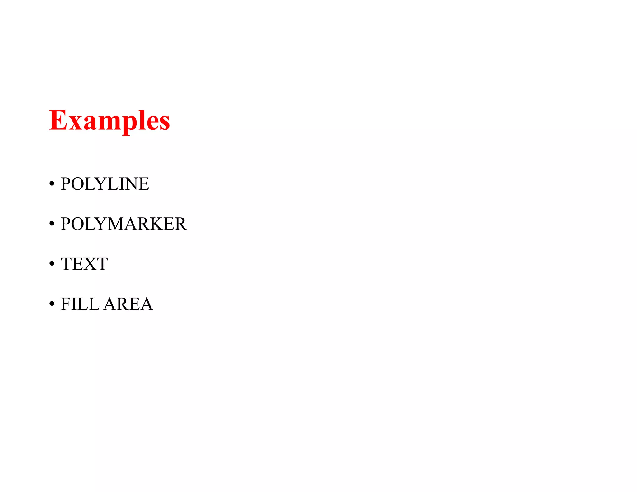 Examples
• POLYLINE
• POLYMARKER
• TEXT
• FILL AREA
 