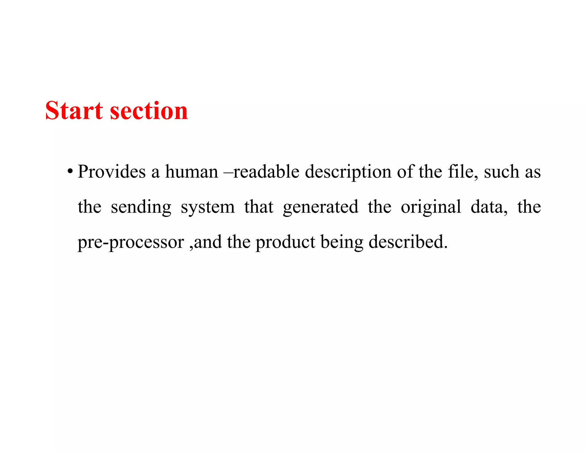 Start section
• Provides a human –readable description of the file, such as
the sending system that generated the original data, the
pre-processor ,and the product being described.
 