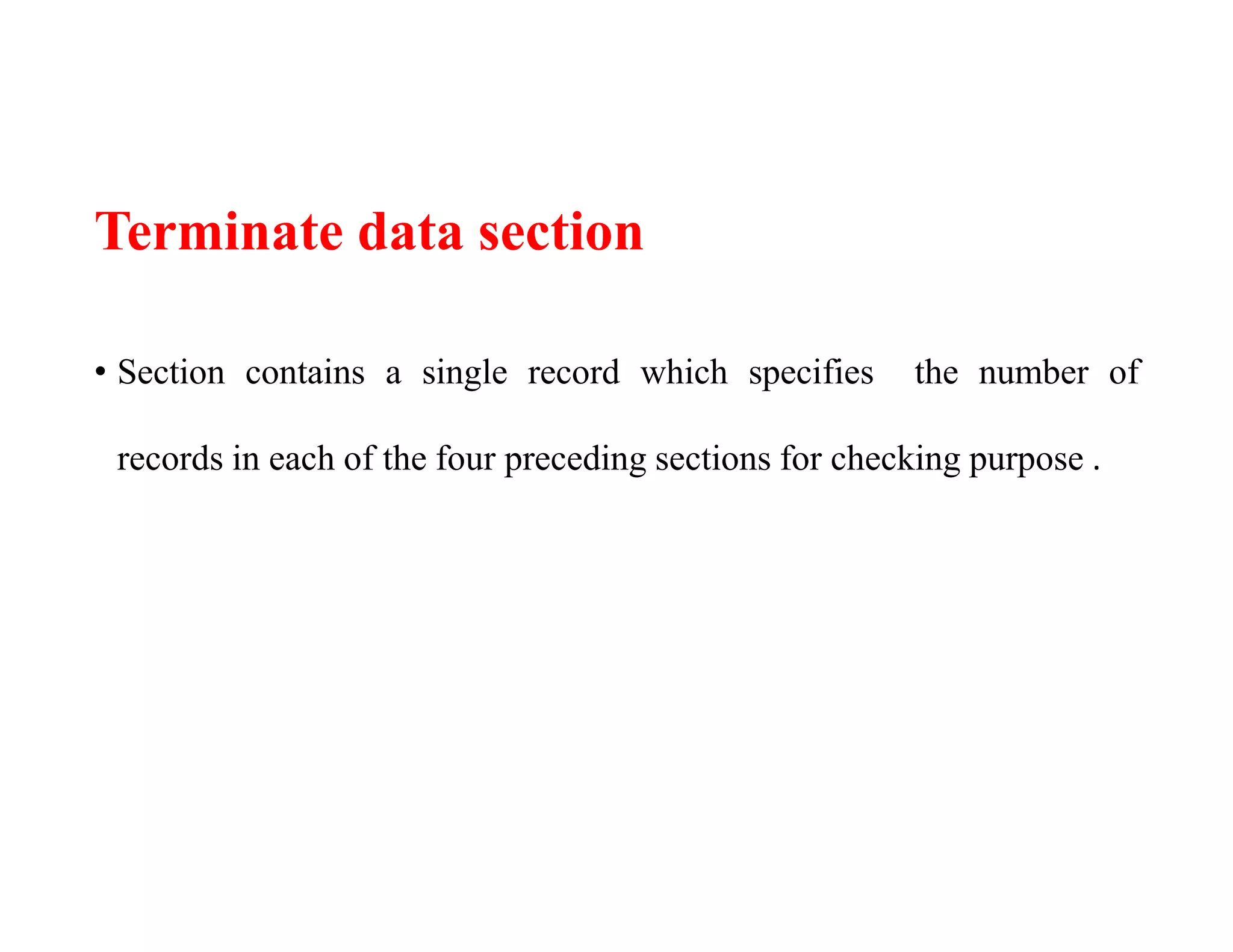 Terminate data section
• Section contains a single record which specifies the number of
records in each of the four preceding sections for checking purpose .
 