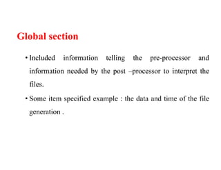 Global section
• Included information telling the pre-processor and
information needed by the post –processor to interpret the
files.
• Some item specified example : the data and time of the file
generation .
 