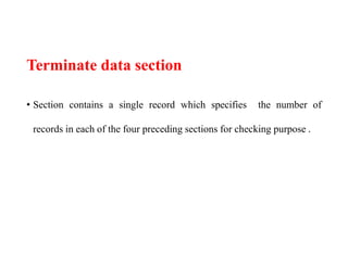Terminate data section
• Section contains a single record which specifies the number of
records in each of the four preceding sections for checking purpose .
 