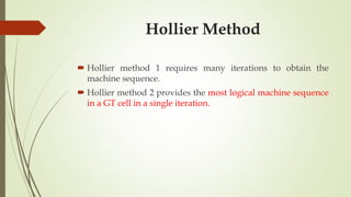 Hollier Method
 Hollier method 1 requires many iterations to obtain the
machine sequence.
 Hollier method 2 provides the most logical machine sequence
in a GT cell in a single iteration.
 