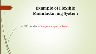 Example of Flexible
Manufacturing System
 FMS installed at Vought Aerospace in Dallas
 