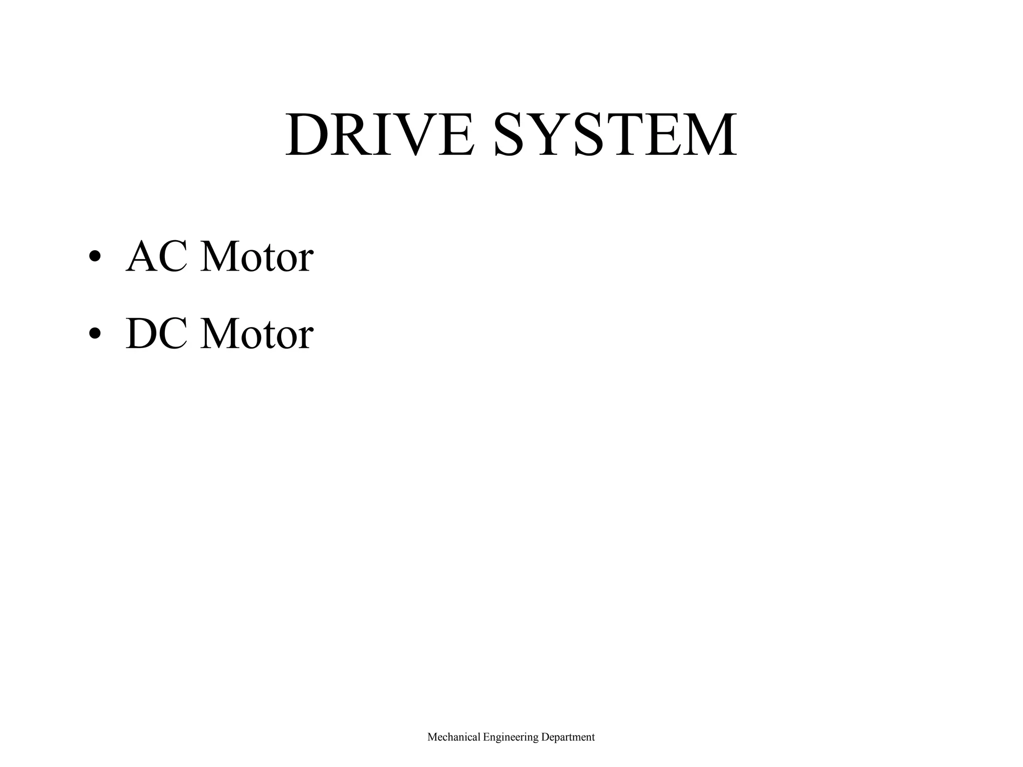 DRIVE SYSTEM
&bull; AC Motor
&bull; DC Motor
Mechanical Engineering Department
 