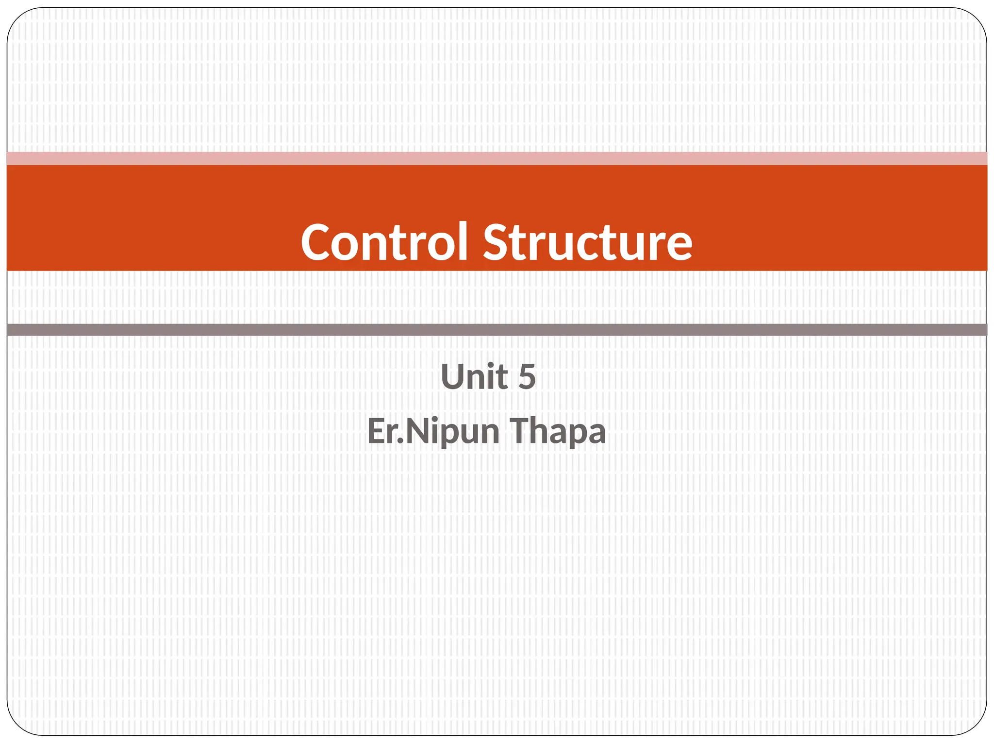 Unit 5
Er.Nipun Thapa
Control Structure
 