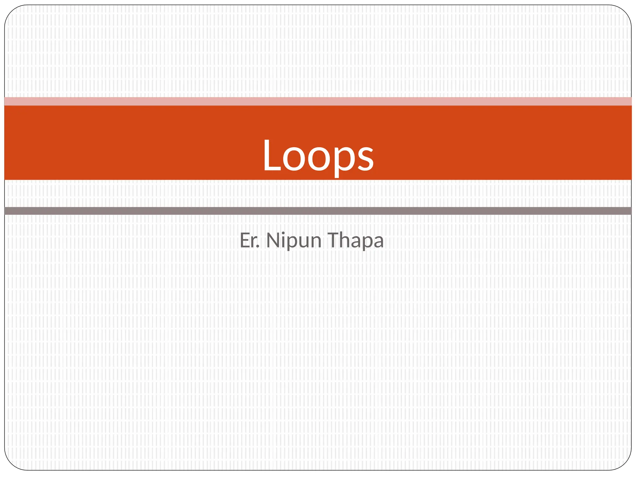 Er. Nipun Thapa
Loops
 