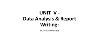 UNIT V -
Data Analysis & Report
Writing:
Dr. Prachi Murkute
 