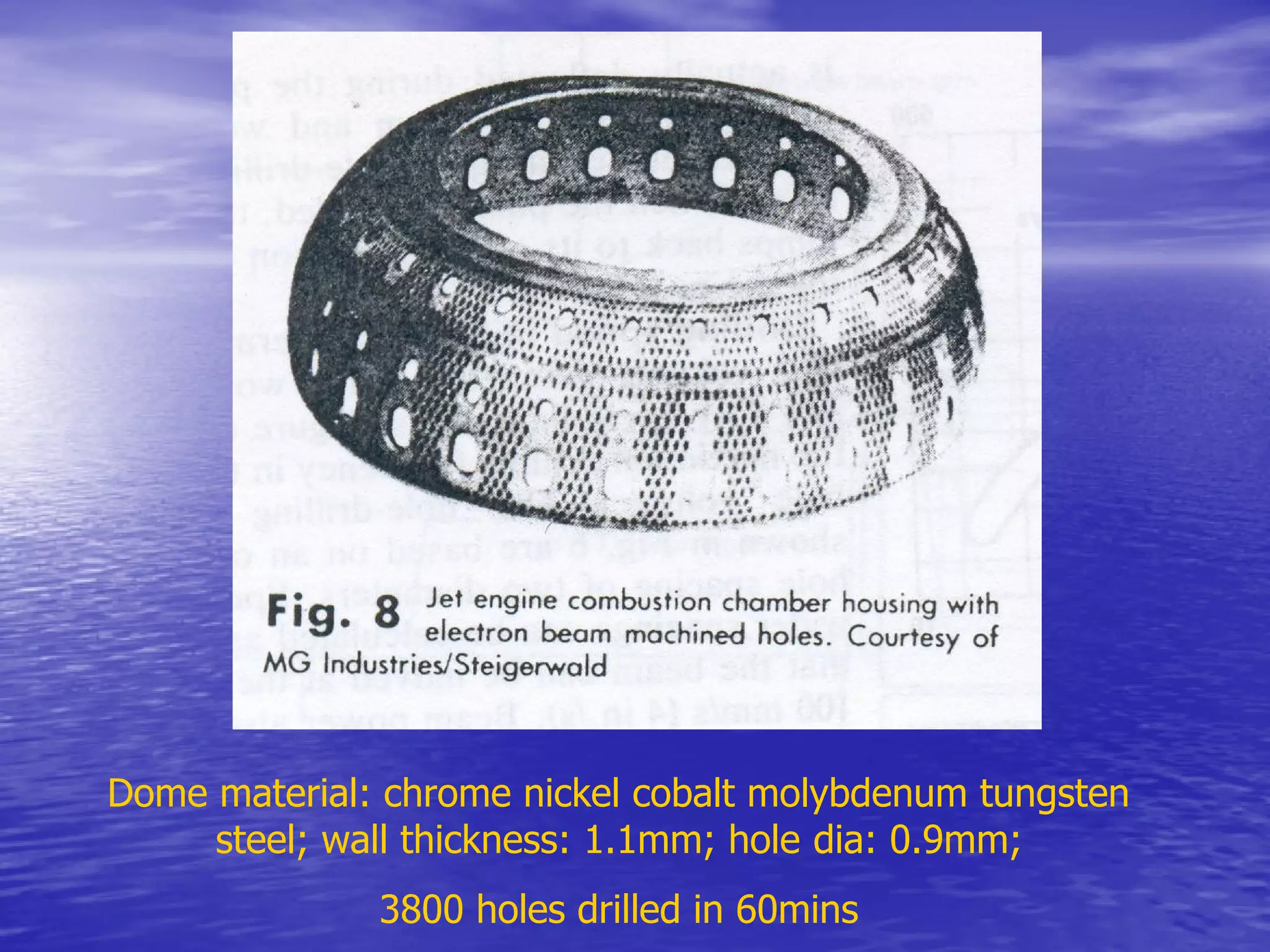 Dome material: chrome nickel cobalt molybdenum tungsten
steel; wall thickness: 1.1mm; hole dia: 0.9mm;
3800 holes drilled in 60mins
 
