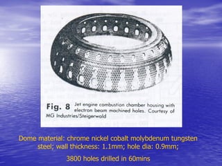 Dome material: chrome nickel cobalt molybdenum tungsten
steel; wall thickness: 1.1mm; hole dia: 0.9mm;
3800 holes drilled in 60mins
 