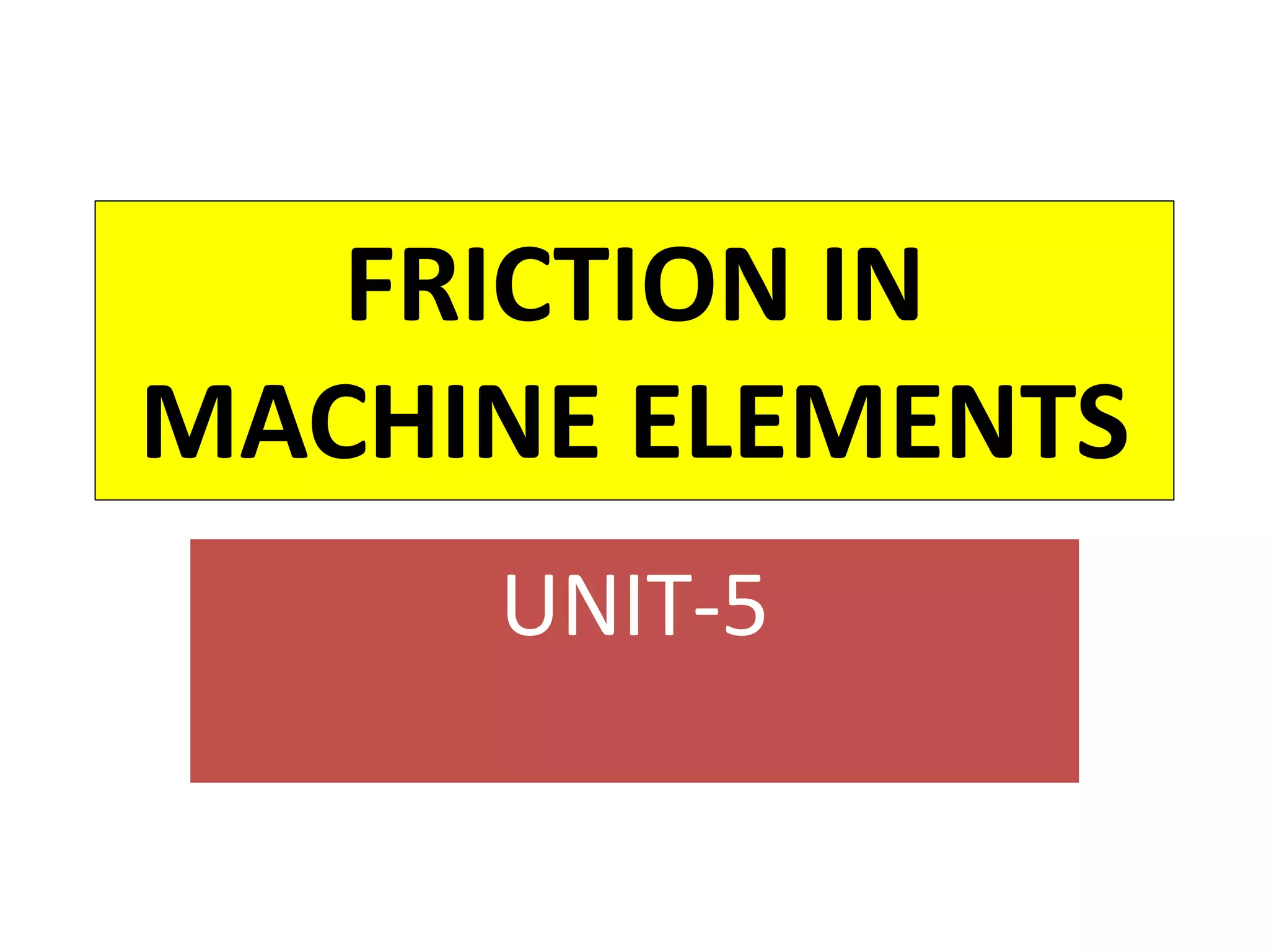 FRICTION IN
MACHINE ELEMENTS
UNIT-5