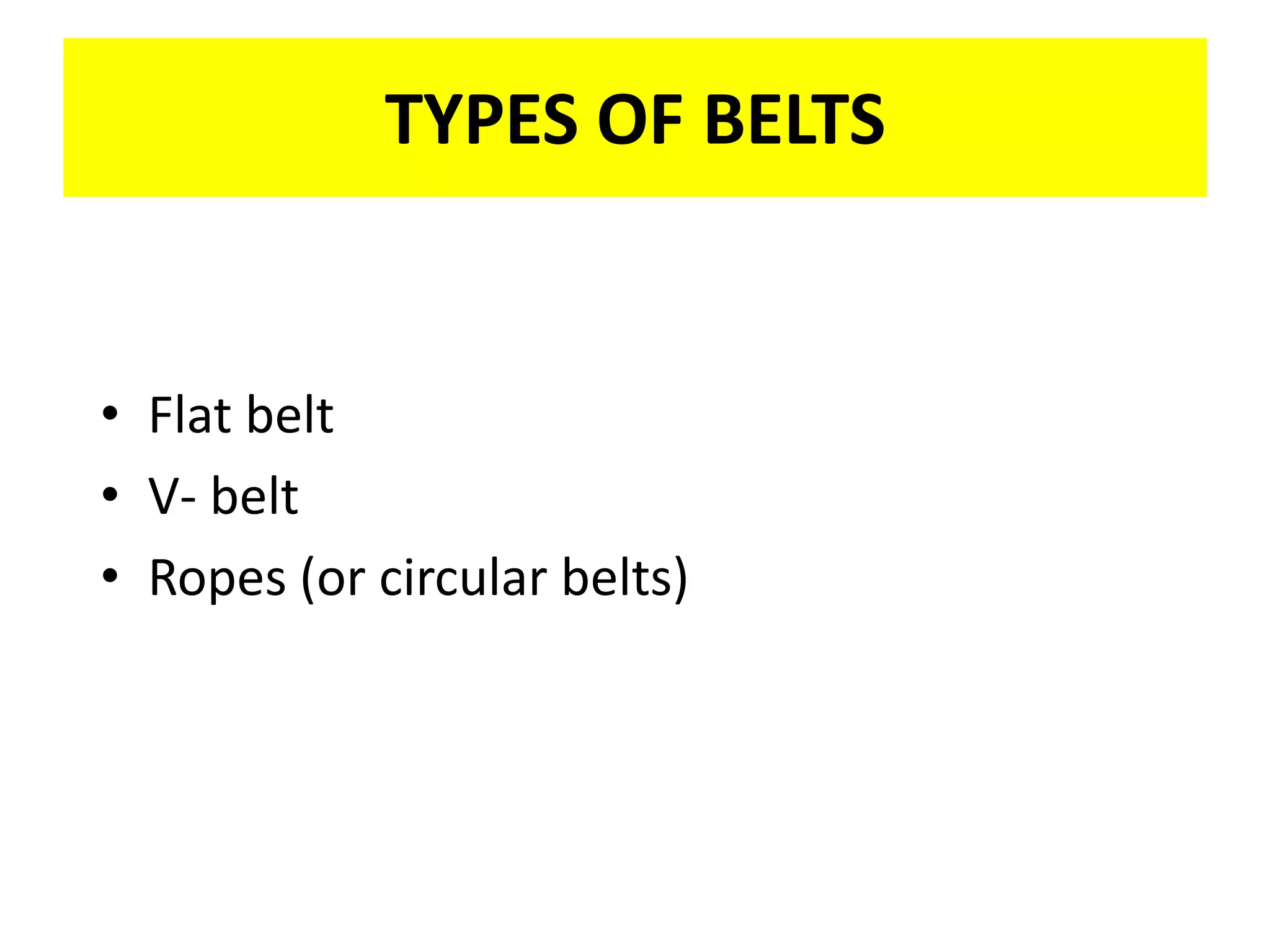 TYPES OF BELTS
• Flat belt
• V- belt
• Ropes (or circular belts)
